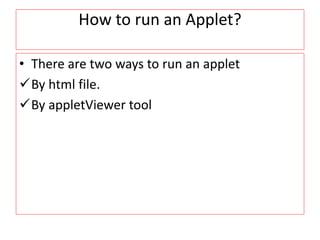 How to run an Applet?
• There are two ways to run an applet
By html file.
By appletViewer tool
 