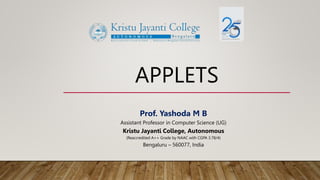 APPLETS
Prof. Yashoda M B
Assistant Professor in Computer Science (UG)
Kristu Jayanti College, Autonomous
(Reaccredited A++ Grade by NAAC with CGPA 3.78/4)
Bengaluru – 560077, India
 