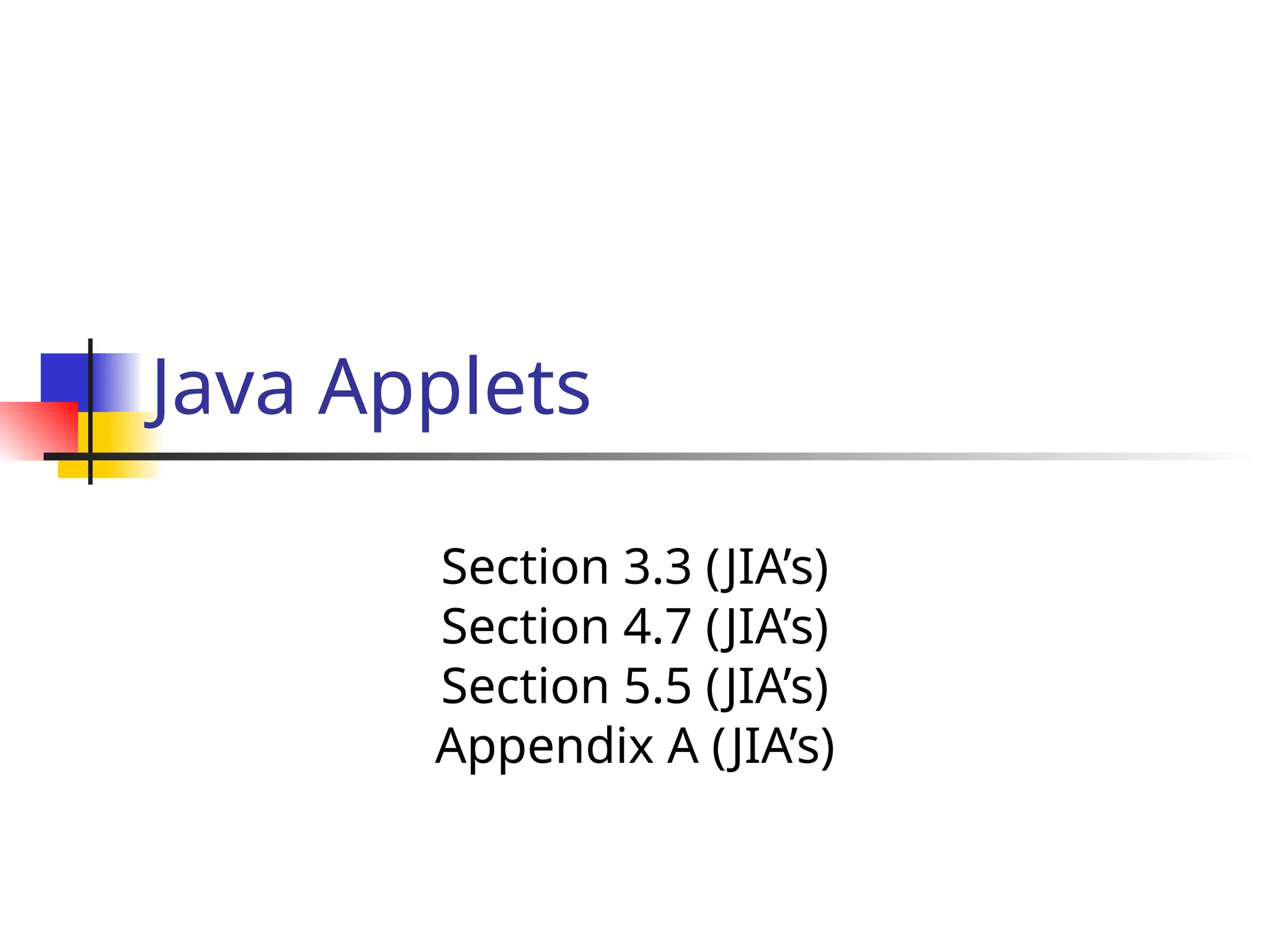 Java Applets
Section 3.3 (JIA’s)
Section 4.7 (JIA’s)
Section 5.5 (JIA’s)
Appendix A (JIA’s)
 