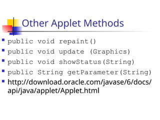 Other Applet Methods
 public void repaint()
 public void update (Graphics)
 public void showStatus(String)
 public String getParameter(String)
 http://download.oracle.com/javase/6/docs/
api/java/applet/Applet.html
 