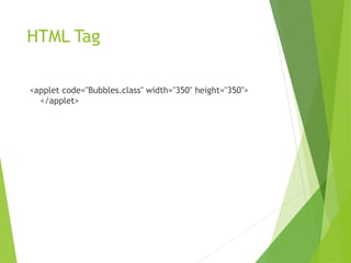HTML Tag
<applet code="Bubbles.class" width="350" height="350">
</applet>
 