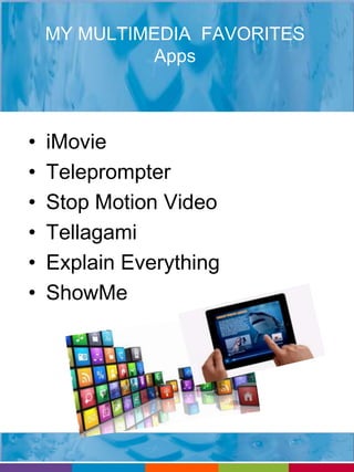 MY MULTIMEDIA FAVORITES 
Apps 
• iMovie 
• Teleprompter 
• Stop Motion Video 
• Tellagami 
• Explain Everything 
• ShowMe 
 