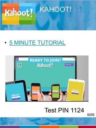 KAHOOT! 
• 5 MINUTE TUTORIAL 
Test PIN 1124 
8259 
 