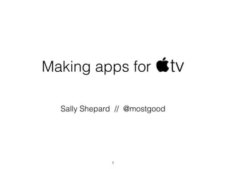 Making apps for tv
Sally Shepard // @mostgood
1
 