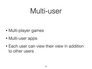 Multi-user
• Multi-player games
• Multi-user apps
• Each user can view their view in addition
to other users
30
 