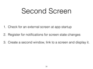 Second Screen
1. Check for an external screen at app startup
2. Register for notifications for screen state changes
3. Cre...
