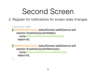 Second Screen
// previous code!
[[NSNotificationCenter defaultCenter] addObserver:self !
selector:@selector(screenAdded:) ...