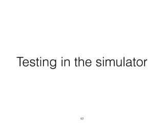 Testing in the simulator
43
 