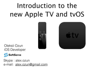 Introduction to the
new Apple TV and tvOS
Skype : alex.ozun
e-mail: alex.ozun@gmail.com
Oleksii Ozun
iOS Developer
 
