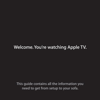 This guide contains all the information you
need to get from setup to your sofa.
Welcome.You’re watching Apple TV.
 