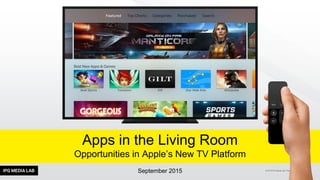 © 2015 IPG Media Lab. Proprietary & Confidential
September 2015
Apps in the Living Room
Opportunities in Apple’s New TV Platform
 
