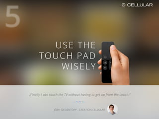 Best practice:
„Finally I can touch the TV without having to get up from the couch.“
JÖRN SIEDENTOPP , CREATION CELLULAR
U...