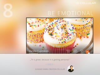 Best practice:
„TV is great, because it is getting personal.“
GUNNAR HAMM, CREATION CELLULAR
BE EMOTIONAL
 