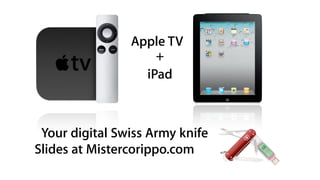 Apple TV
iPad
+
Your digital Swiss Army knife
Slides at Mistercorippo.com
 