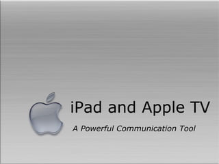 iPad and Apple TV
A Powerful Communication Tool
 