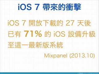 iOS 7 帶來的衝擊
iOS 7 開放下載的 27 天後
已有 71% 的 iOS 設備升級
至

一最新版系統
Mixpanel (2013.10)

 