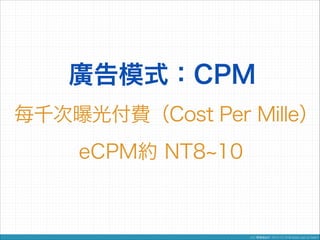 廣告模式：CPM
每千次曝光付費（Cost Per Mille）
eCPM約 NT8 10

 