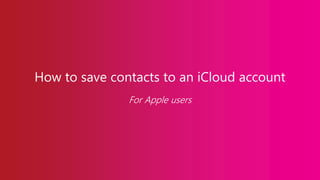 How to save contacts to an iCloud account
For Apple users
 