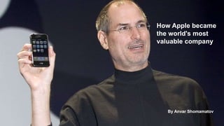 How Apple became
the world's most
valuable company
By Anvar Shomamatov
 