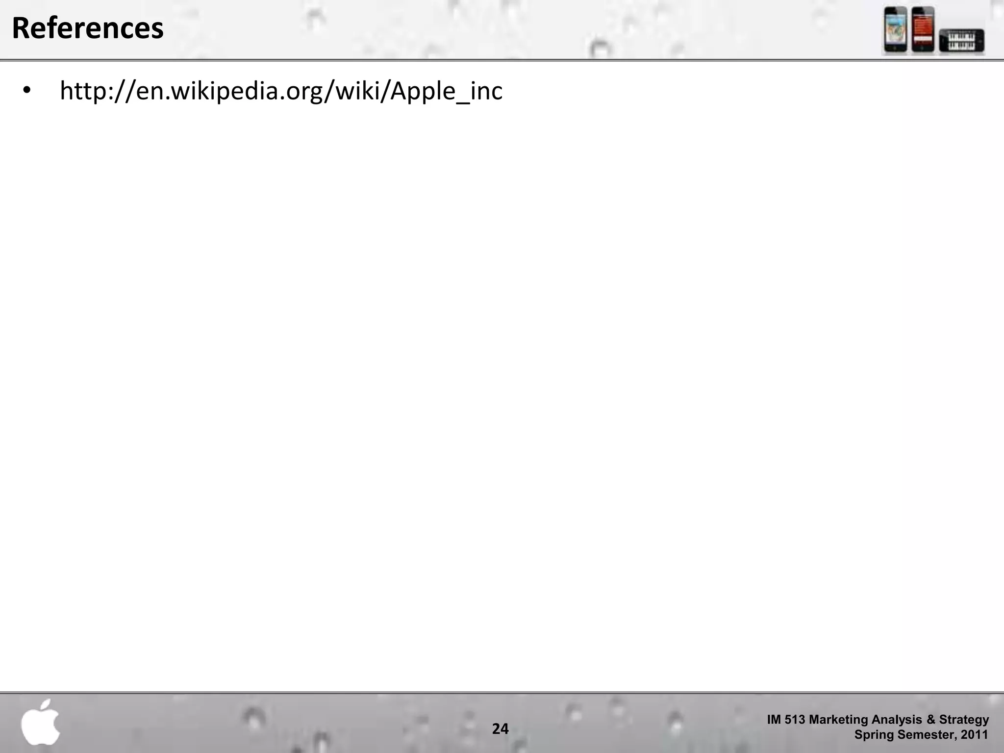 References
• http://en.wikipedia.org/wiki/Apple_inc




                                            IM 513 Marketing Analysis & Strategy
                                       24                 Spring Semester, 2011
 