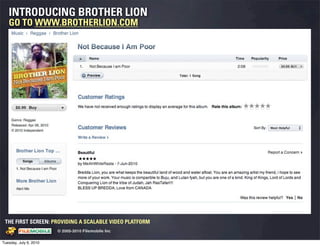 INTRODUCING BROTHER LION
   GO TO WWW.BROTHERLION.COM




 THE FIRST SCREEN: PROVIDING A SCALABLE VIDEO PLATFORM
                                                    © 2005-2010 Filemobile Inc
            Fiem obie Logo w /tuck | FM _Logo_tuck.
              l    l          r               r   eps


Tuesday, July 6, 2010
 