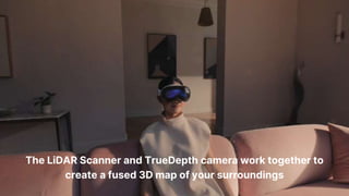 The LiDAR Scanner and TrueDepth camera work together to
create a fused 3D map of your surroundings
 