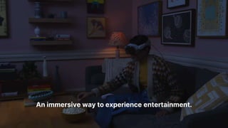 An immersive way to experience entertainment.
 