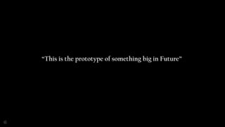 “This is the prototype of something big in Future”
 