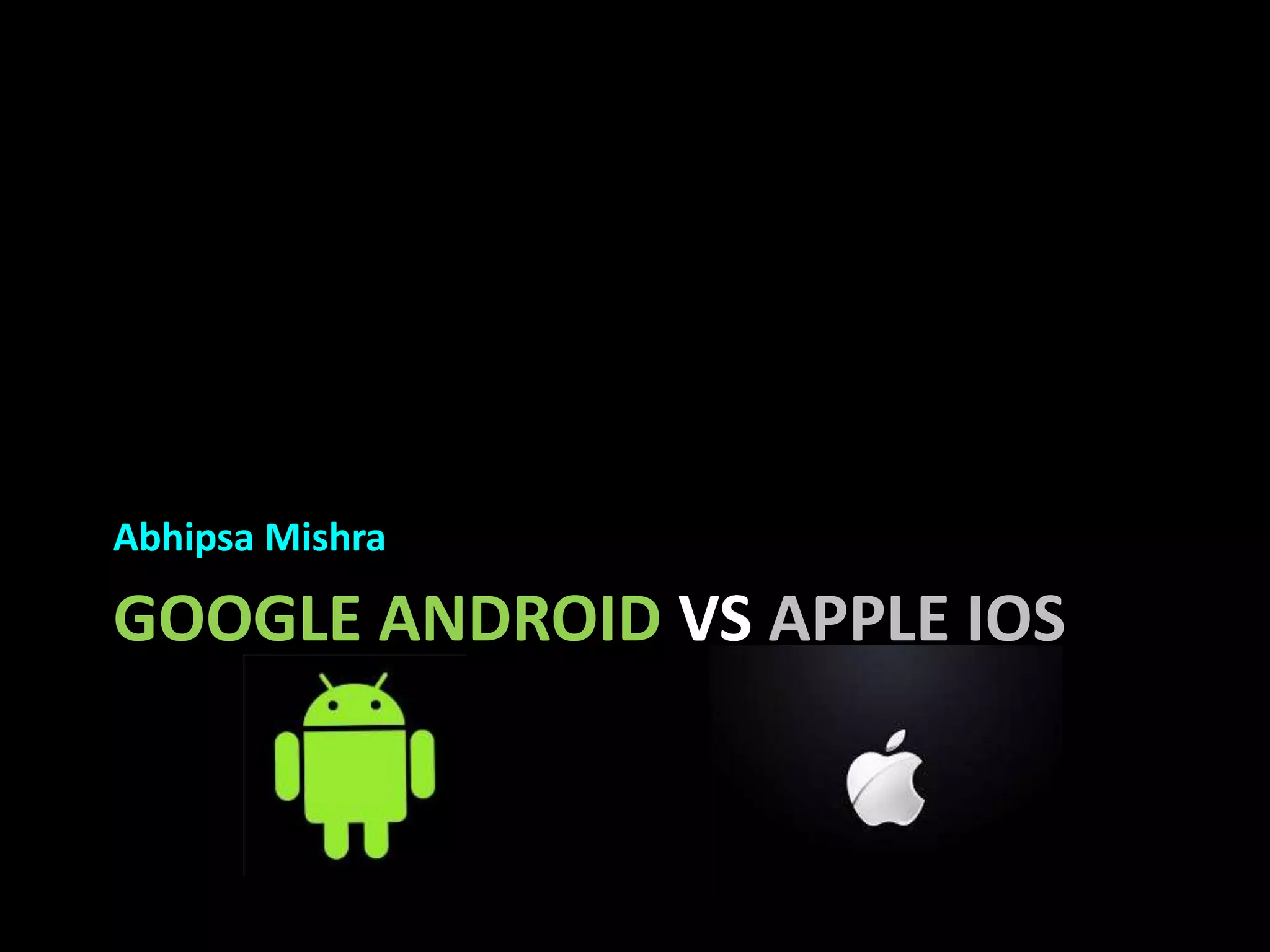 GOOGLE ANDROID VS APPLE IOS
Abhipsa Mishra