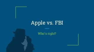 Apple vs. FBI
Who’s right?
 