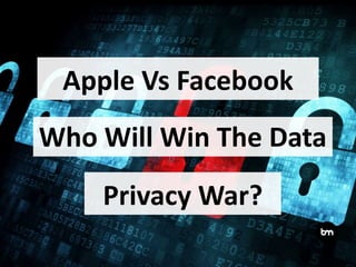 Apple Vs Facebook
Who Will Win The Data
Privacy War?
 