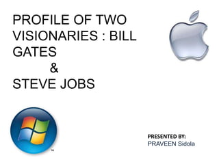 PROFILE OF TWO
VISIONARIES : BILL
GATES
     &
STEVE JOBS


                     PRESENTED BY:
                     PRAVEEN Sidola
 