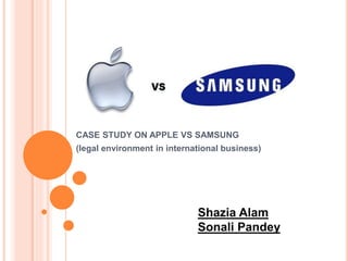 CASE STUDY ON APPLE VS SAMSUNG
(legal environment in international business)
Shazia Alam
Sonali Pandey
 