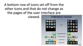 A bottom row of icons set off from the
other icons and that do not change as
the pages of the user interface are
viewed.
 
