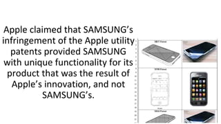 Apple claimed that SAMSUNG’s
infringement of the Apple utility
patents provided SAMSUNG
with unique functionality for its
product that was the result of
Apple’s innovation, and not
SAMSUNG’s.
 
