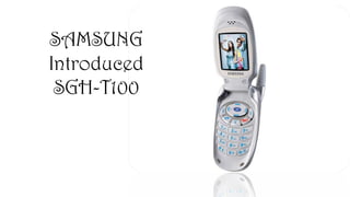 SAMSUNG
Introduced
SGH-T100
 