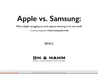 OH & HAHM patent law & Strategy
Apple vs. Samsung:
Why is Apple struggling so much against Samsung in its own yard?
2016.3.
OH & HAHM
© All Rights Reserved to OH & HAHM
- From the Viewpoint of Patent Competition Field
Patent Law & Strategy Firm in Korea
 