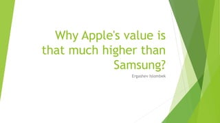 Why Apple's value is
that much higher than
Samsung?
Ergashev Islombek
 