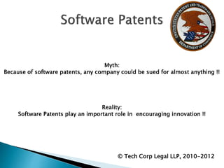 Myth:
Because of software patents, any company could be sued for almost anything !!
Reality:
Software Patents play an important role in encouraging innovation !!
© Tech Corp Legal LLP, 2010-2012
 
