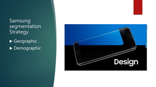 Samsung
segmentation
Strategy
 Geographic
 Demographic
 