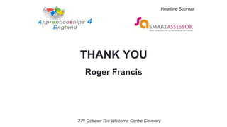 THANK YOU
Roger Francis
27th October The Welcome Centre Coventry
Headline Sponsor
 