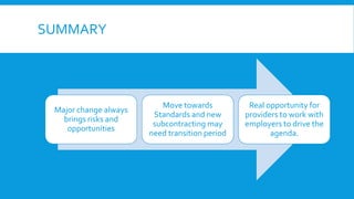 SUMMARY
Major change always
brings risks and
opportunities
Move towards
Standards and new
subcontracting may
need transition period
Real opportunity for
providers to work with
employers to drive the
agenda.
 