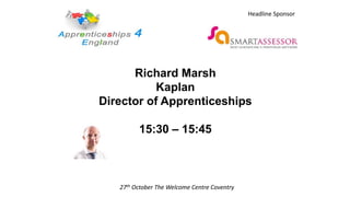 Richard Marsh
Kaplan
Director of Apprenticeships
15:30 – 15:45
27th October The Welcome Centre Coventry
Headline Sponsor
 