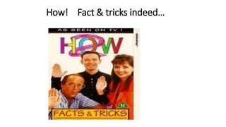 How! Fact & tricks indeed…
 