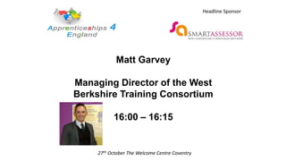 Matt Garvey
Managing Director of the West
Berkshire Training Consortium
16:00 – 16:15
27th October The Welcome Centre Coventry
Headline Sponsor
 