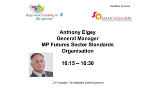 Anthony Elgey
General Manager
MP Futures Sector Standards
Organisation
16:15 – 16:30
27th October The Welcome Centre Coventry
Headline Sponsor
 
