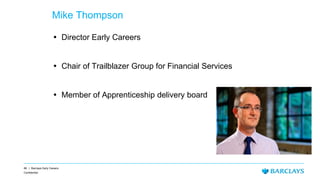 88 | Barclays Early Careers
Confidential
Mike Thompson
 Director Early Careers
 Chair of Trailblazer Group for Financial Services
 Member of Apprenticeship delivery board
 