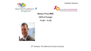 Martyn Price MBE
CEO of Cosign
11:40 – 11:55
27th October The Welcome Centre Coventry
Headline Sponsor
 