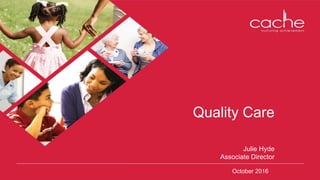 October 2016
Quality Care
Julie Hyde
Associate Director
 