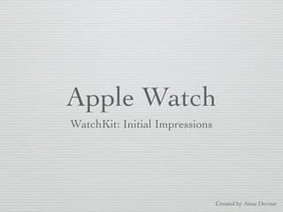 Apple Watch
WatchKit: Initial Impressions
Created by Anna Dovnar
 